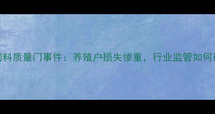 图片 中大饲料质量门事件：养殖户损失惨重，行业监管如何破局？