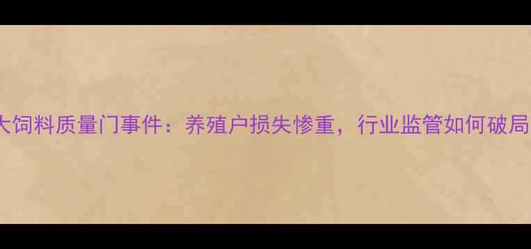 图片 中大饲料质量门事件：养殖户损失惨重，行业监管如何破局？2