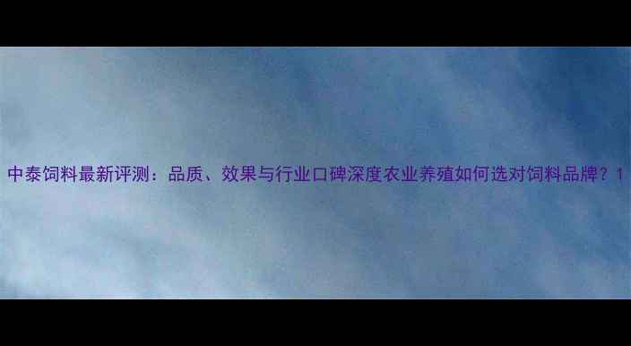 图片 中泰饲料最新评测：品质、效果与行业口碑深度农业养殖如何选对饲料品牌？1