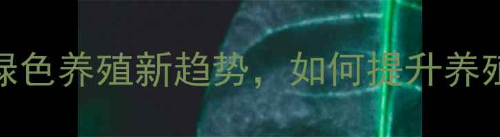 图片 中草药生物饲料：绿色养殖新趋势，如何提升养殖效益与生态效益？