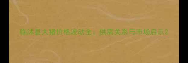 图片 临沭县大猪价格波动全：供需关系与市场启示2