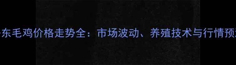 图片 丹东毛鸡价格走势全：市场波动、养殖技术与行情预测