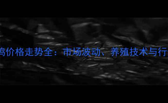 图片 丹东毛鸡价格走势全：市场波动、养殖技术与行情预测1