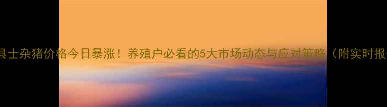 图片 主泗县士杂猪价格今日暴涨！养殖户必看的5大市场动态与应对策略（附实时报价）1