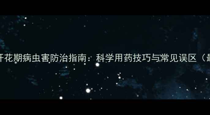 图片 主豌豆开花期病虫害防治指南：科学用药技巧与常见误区（最新版）