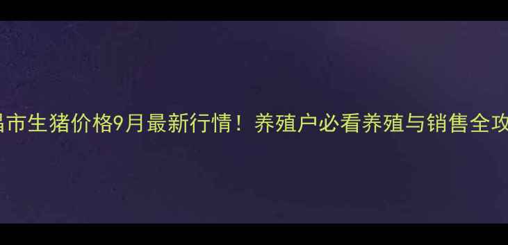 图片 乐昌市生猪价格9月最新行情！养殖户必看养殖与销售全攻略1