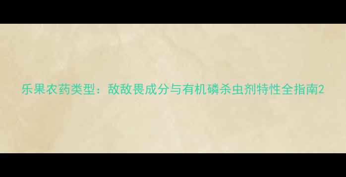 图片 乐果农药类型：敌敌畏成分与有机磷杀虫剂特性全指南2