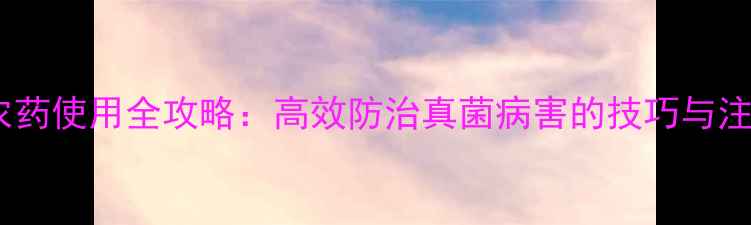 图片 乙铝氟农药使用全攻略：高效防治真菌病害的技巧与注意事项1
