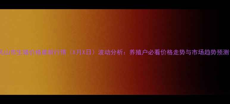 图片 乳山市生猪价格最新行情（X月X日）波动分析：养殖户必看价格走势与市场趋势预测1