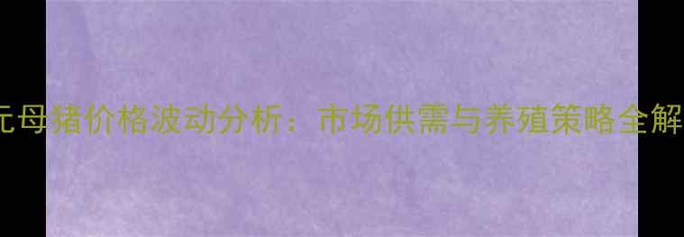 图片 二元母猪价格波动分析：市场供需与养殖策略全解读1