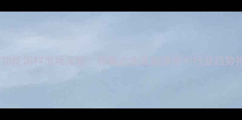 图片 云南功能饲料市场深度：养殖企业采购指南与行业趋势报告1