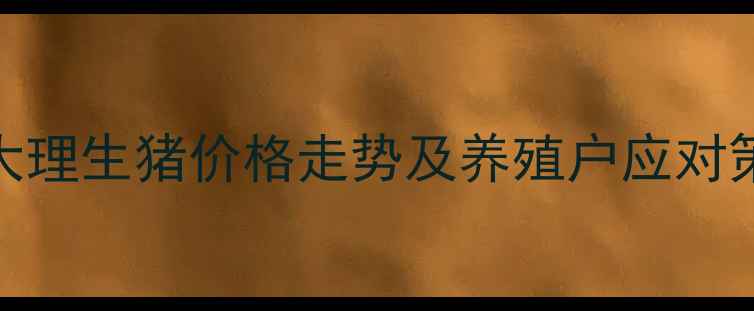 图片 云南大理生猪价格走势及养殖户应对策略全