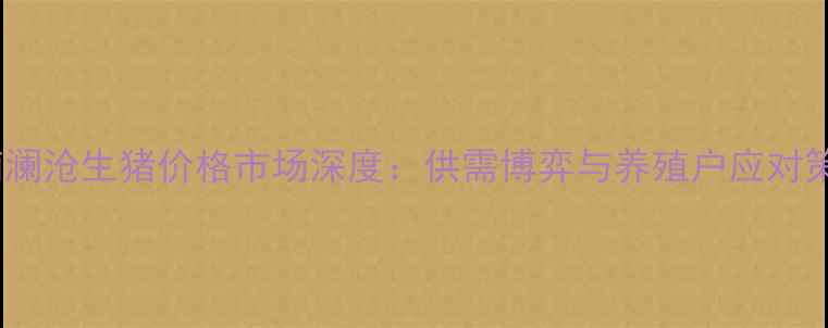 图片 云南澜沧生猪价格市场深度：供需博弈与养殖户应对策略2