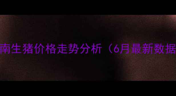 图片 云南生猪价格走势分析（6月最新数据）