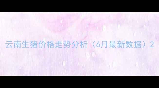 图片 云南生猪价格走势分析（6月最新数据）2