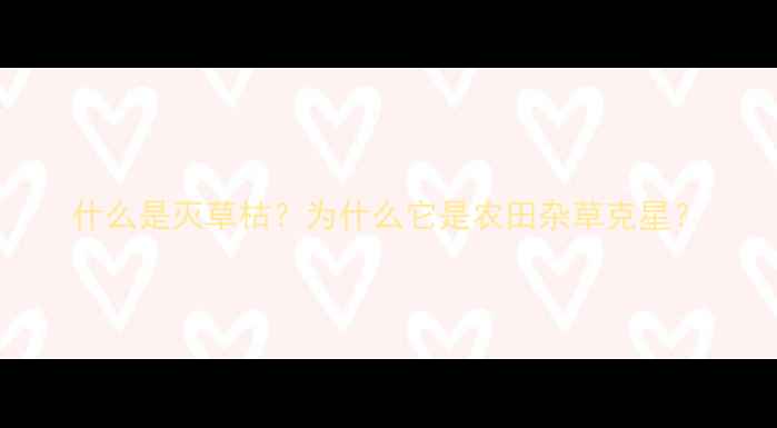 图片 什么是灭草枯？为什么它是农田杂草克星？