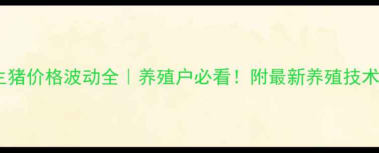 图片 今日全国生猪价格波动全｜养殖户必看！附最新养殖技术（附图）2