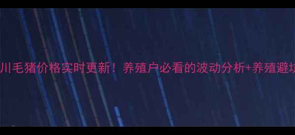 图片 今日四川毛猪价格实时更新！养殖户必看的波动分析+养殖避坑指南1
