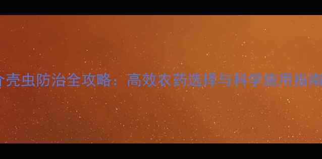图片 介壳虫防治全攻略：高效农药选择与科学施用指南1