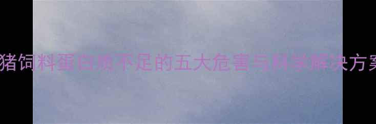 图片 仔猪饲料蛋白质不足的五大危害与科学解决方案1