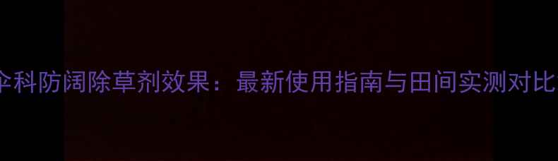 图片 伞科防阔除草剂效果：最新使用指南与田间实测对比2