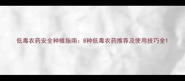 图片 低毒农药安全种植指南：8种低毒农药推荐及使用技巧全1