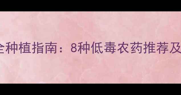 图片 低毒农药安全种植指南：8种低毒农药推荐及使用技巧全2