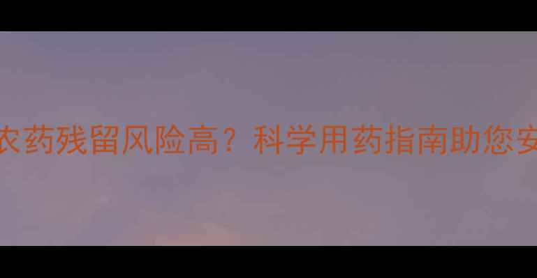 图片 低温环境下农药残留风险高？科学用药指南助您安全高效管理