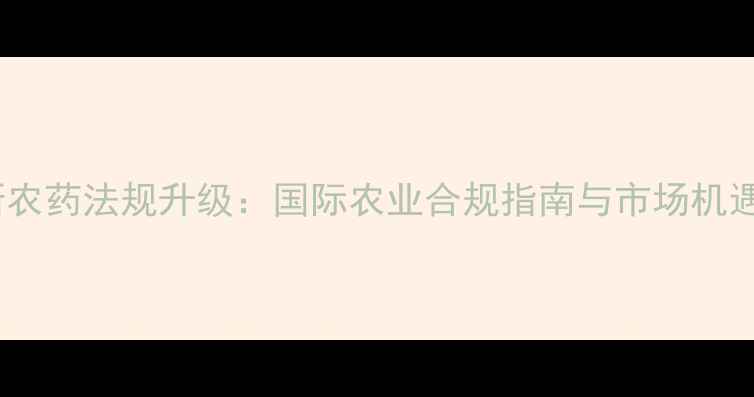 图片 俄罗斯农药法规升级：国际农业合规指南与市场机遇分析1