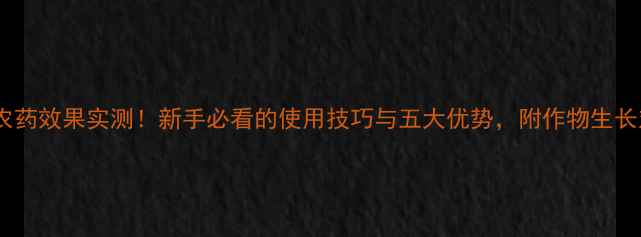 图片 保丰素农药效果实测！新手必看的使用技巧与五大优势，附作物生长对比图2