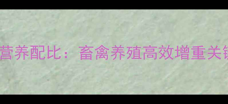 图片 保育饲料配方与营养配比：畜禽养殖高效增重关键全价饲料方案1
