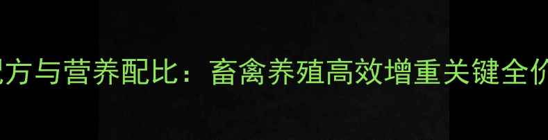 图片 保育饲料配方与营养配比：畜禽养殖高效增重关键全价饲料方案2