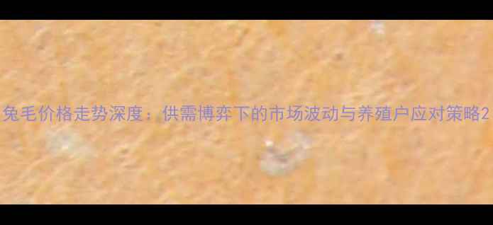 图片 兔毛价格走势深度：供需博弈下的市场波动与养殖户应对策略2