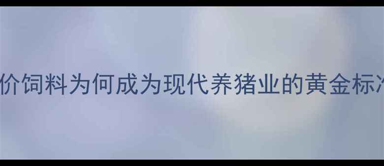 图片 全价饲料为何成为现代养猪业的黄金标准1