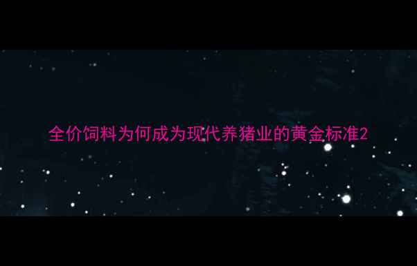 图片 全价饲料为何成为现代养猪业的黄金标准2