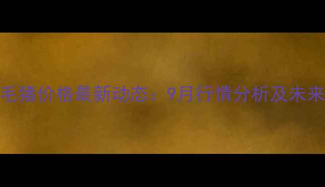 图片 全国各省毛猪价格最新动态：9月行情分析及未来走势预测