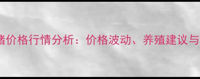 图片 全国大北农母猪价格行情分析：价格波动、养殖建议与市场趋势解读2