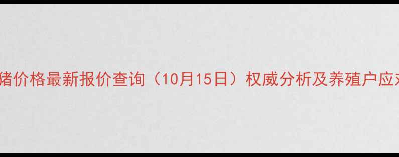 图片 全国生猪价格最新报价查询（10月15日）权威分析及养殖户应对策略1