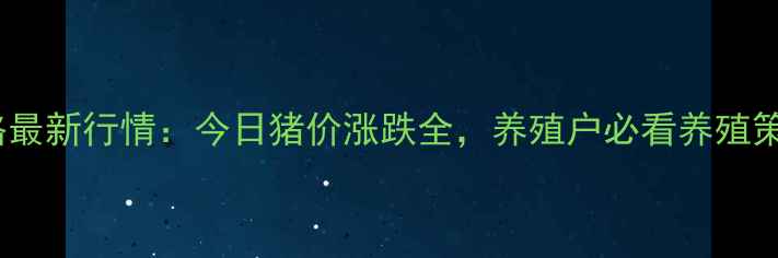 图片 全国生猪价格最新行情：今日猪价涨跌全，养殖户必看养殖策略调整指南2