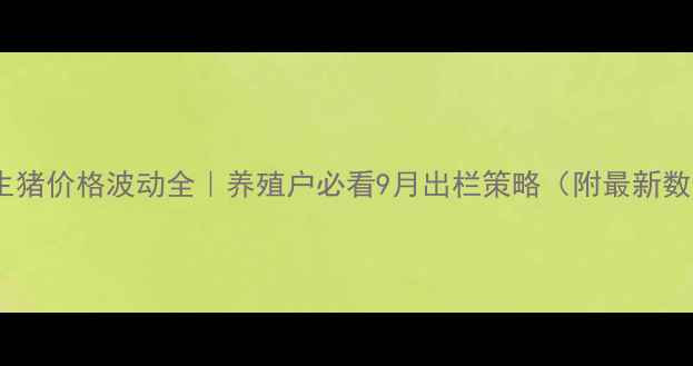 图片 全国生猪价格波动全｜养殖户必看9月出栏策略（附最新数据）2