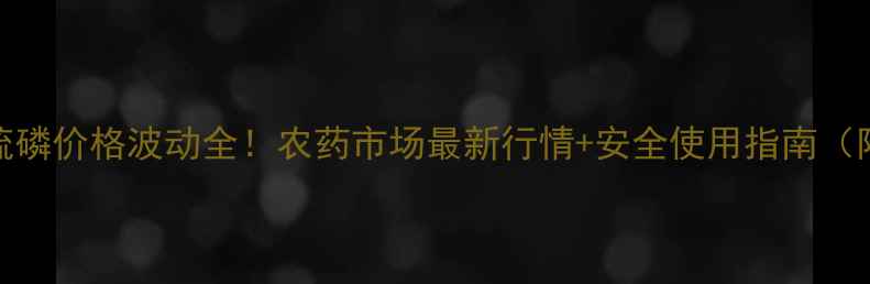 图片 全打敌百辛硫磷价格波动全！农药市场最新行情+安全使用指南（附购买渠道）