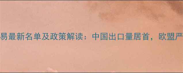 图片 全球农药国际贸易最新名单及政策解读：中国出口量居首，欧盟严控化学品引关注