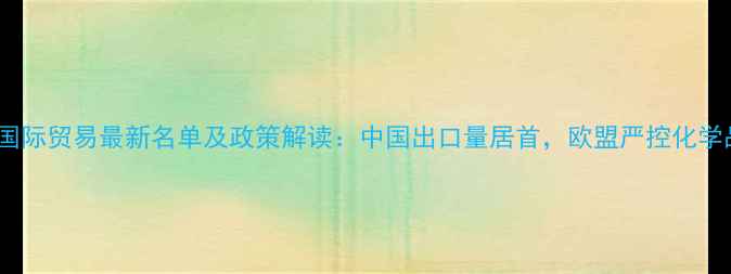 图片 全球农药国际贸易最新名单及政策解读：中国出口量居首，欧盟严控化学品引关注2