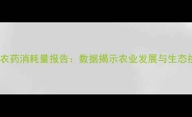 图片 全球农药消耗量报告：数据揭示农业发展与生态挑战2