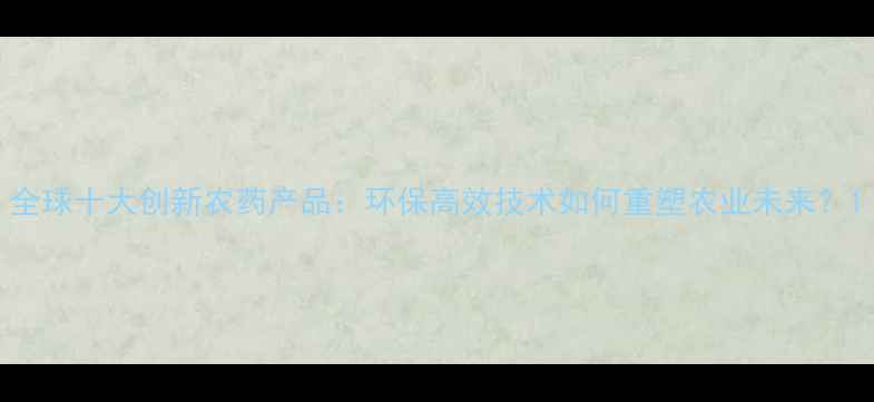 图片 全球十大创新农药产品：环保高效技术如何重塑农业未来？1
