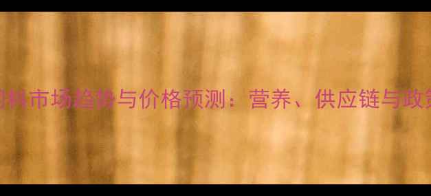 图片 全球豆粕饲料市场趋势与价格预测：营养、供应链与政策影响分析