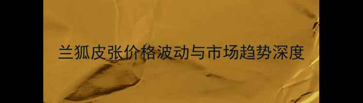 图片 兰狐皮张价格波动与市场趋势深度