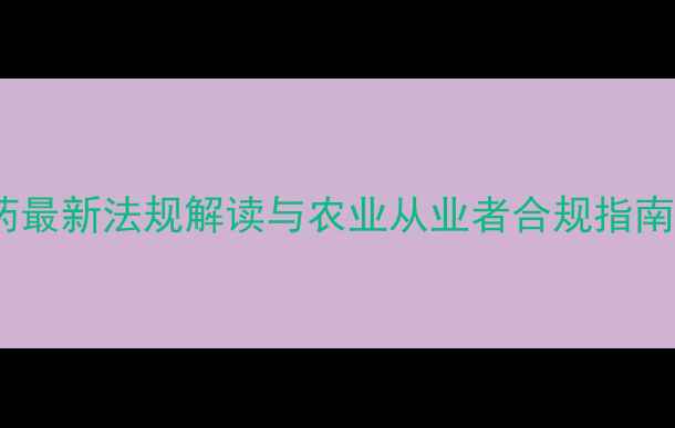 图片 关于乐果农药最新法规解读与农业从业者合规指南（修订版）2