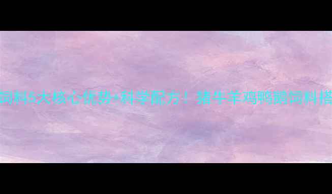 图片 养殖户必看强力维他命饲料5大核心优势+科学配方！猪牛羊鸡鸭鹅饲料搭配指南（附真实案例）