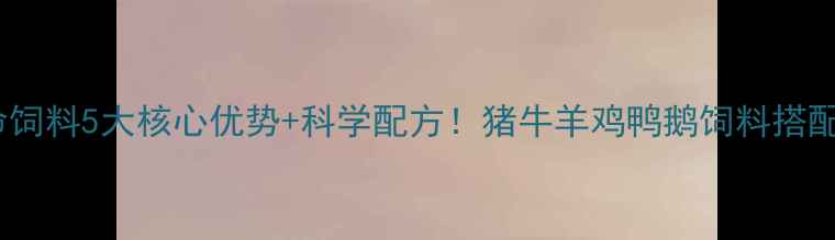 图片 养殖户必看强力维他命饲料5大核心优势+科学配方！猪牛羊鸡鸭鹅饲料搭配指南（附真实案例）1
